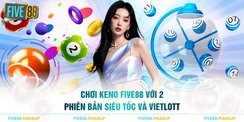 Chơi Keno FIVE88 với 2 phiên bản Siêu Tốc Và Vietlott hấp dẫn